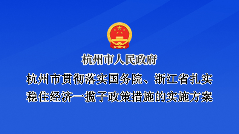 杭州市貫徹落實(shí)國務(wù)院、浙江省扎實(shí)穩(wěn)住經(jīng)濟(jì)一攬子政策措施的實(shí)施方案